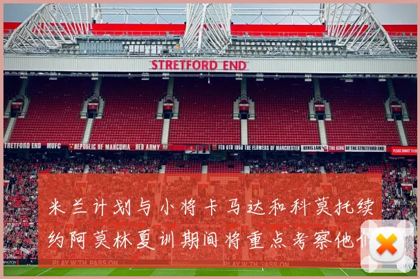 米兰计划与小将卡马达和科莫托续约阿莫林夏训期间将重点考察他们