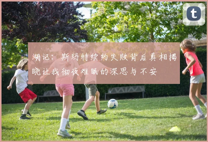 湖记：斯玛特续约失败背后真相揭晓让我彻夜难眠的深思与不安