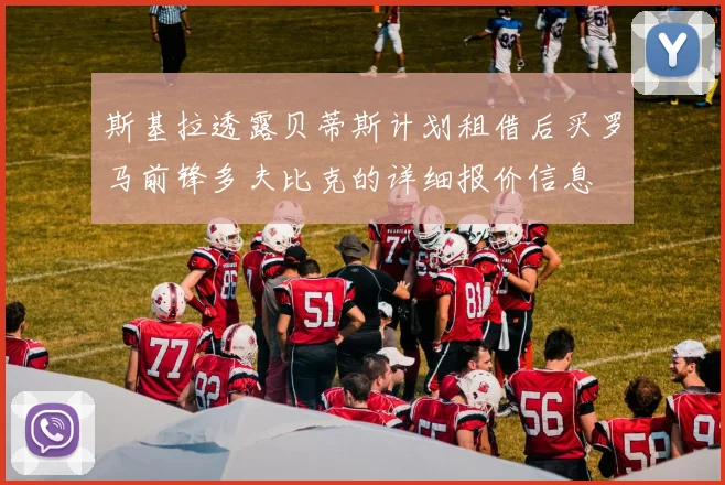 斯基拉透露贝蒂斯计划租借后买罗马前锋多夫比克的详细报价信息