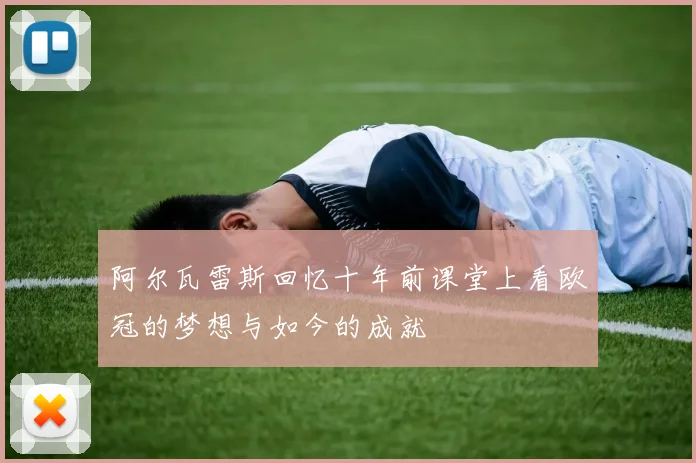 阿尔瓦雷斯回忆十年前课堂上看欧冠的梦想与如今的成就