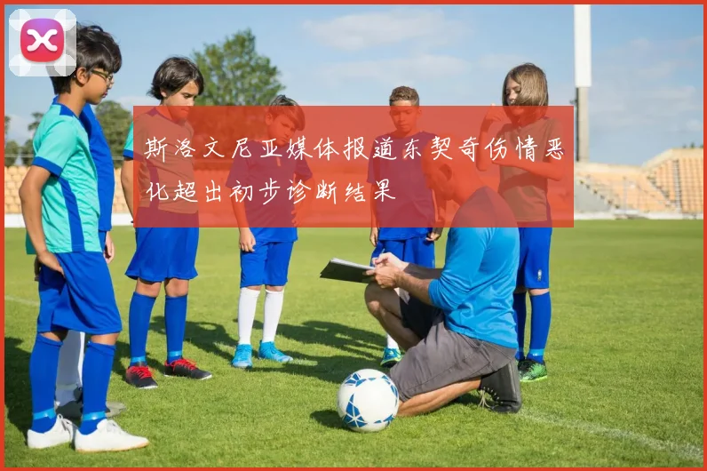 斯洛文尼亚媒体报道东契奇伤情恶化超出初步诊断结果
