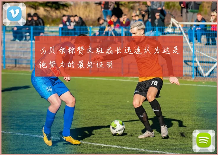 戈贝尔称赞文班成长迅速认为这是他努力的最好证明