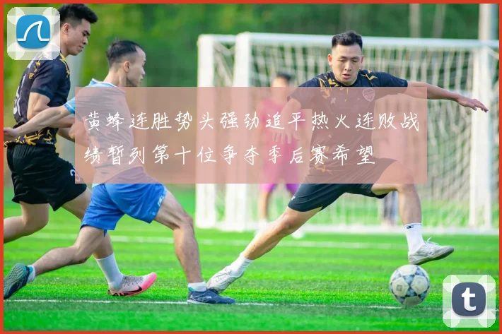 黄蜂连胜势头强劲追平热火连败战绩暂列第十位争夺季后赛希望