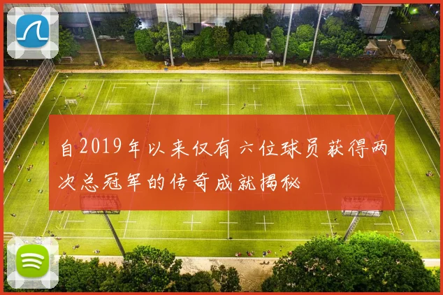 自2019年以来仅有六位球员获得两次总冠军的传奇成就揭秘
