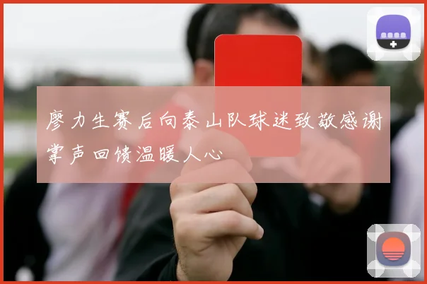 廖力生赛后向泰山队球迷致敬感谢掌声回馈温暖人心