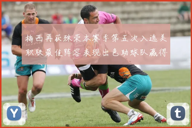 梅西再获殊荣本赛季第五次入选美职联最佳阵容表现出色助球队赢得胜利