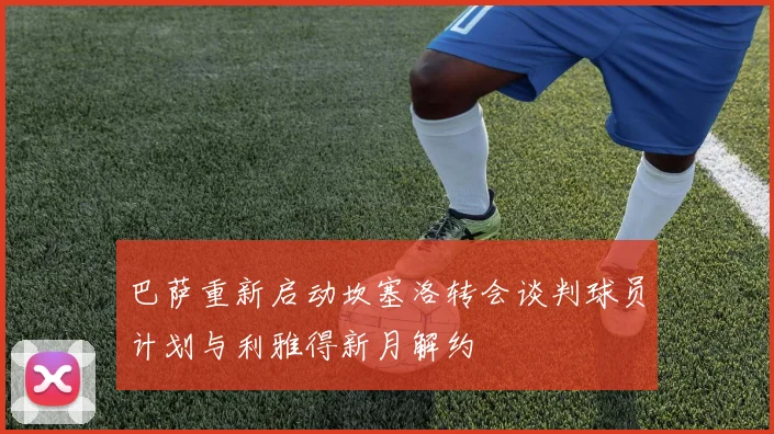 巴萨重新启动坎塞洛转会谈判球员计划与利雅得新月解约