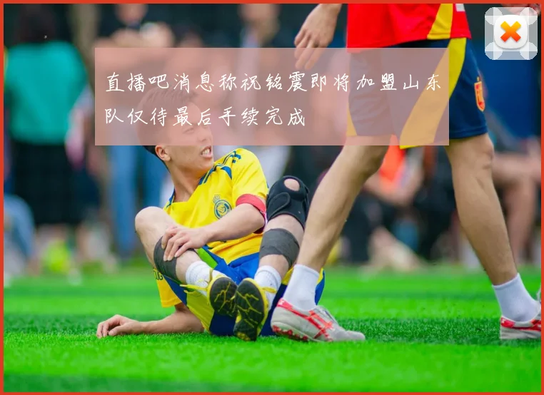 直播吧消息称祝铭震即将加盟山东队仅待最后手续完成