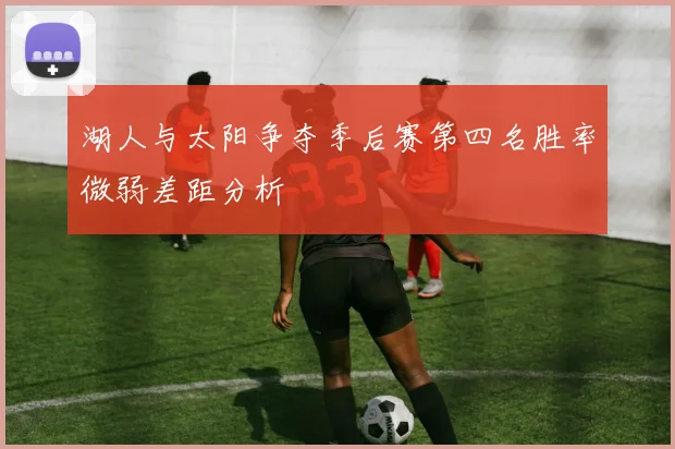 湖人与太阳争夺季后赛第四名胜率微弱差距分析